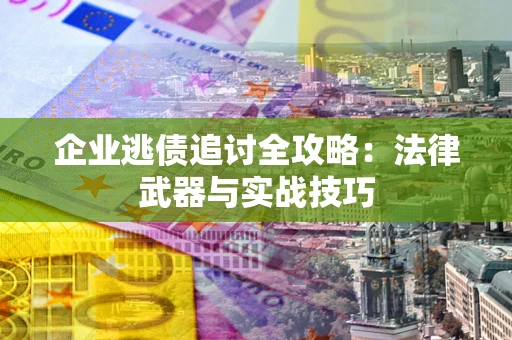 济南企业逃债追讨全攻略:法律武器与实战技巧 济南企业逃债追讨全攻略:法律武器与实战技巧