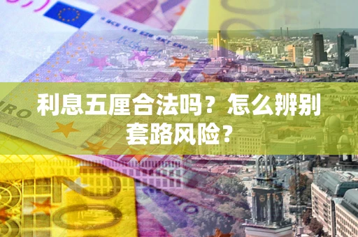 济南利息五厘合法吗?怎么辨别套路风险? 济南利息五厘合法吗?怎么辨别套路风险?