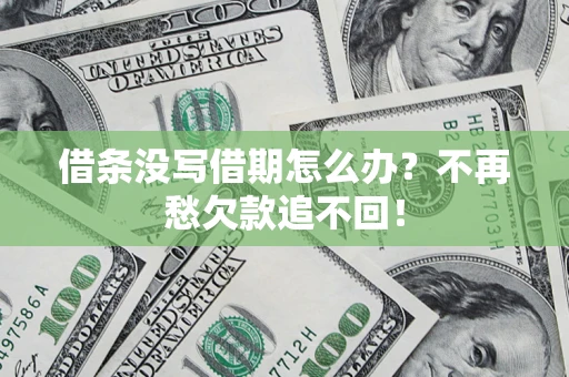 济南借条没写借期怎么办?不再愁欠款追不回! 济南借条没写借期怎么办?不再愁欠款追不回!